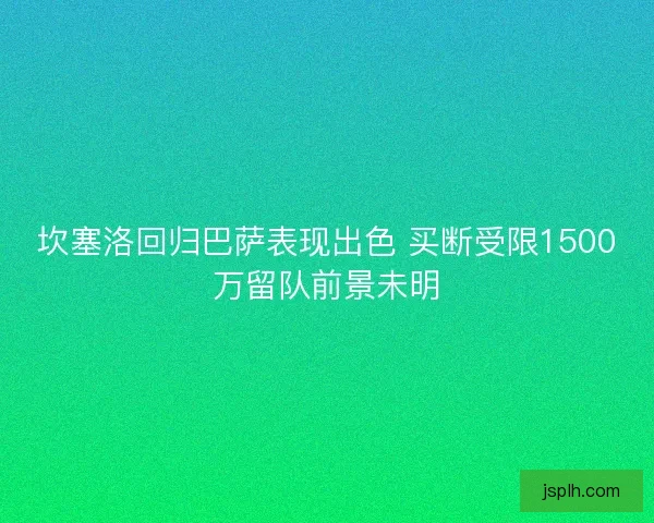 坎塞洛回归巴萨表现出色 买断受限1500万留队前景未明